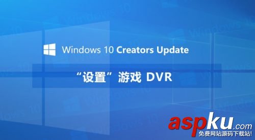 Win10游戏DVR在哪,Win10游戏DVR设置