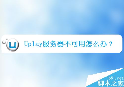 Uplay提示服务器不可用怎么办？Uplay服务器不可用的解决方法