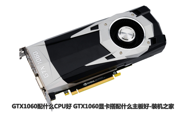 GTX1060配什么CPU好 GTX1060显卡搭配什么主板好