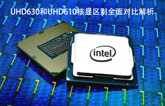 UHD630和UHD610性能差距大吗？UHD630和UHD610核显区别全面对比解析