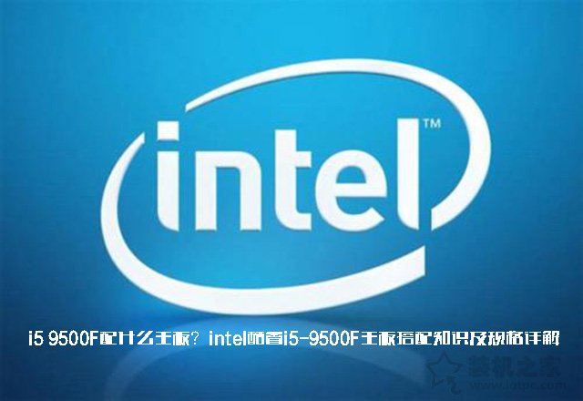 i5 9500F配什么主板？intel酷睿i5-9500F主板搭配知识及规格详解