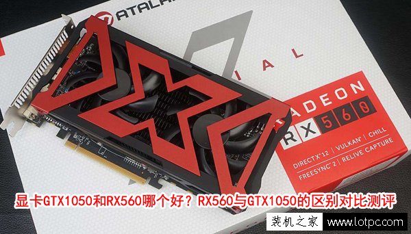 显卡GTX1050和RX560哪个好？RX560与GTX1050显卡的区别对比测评