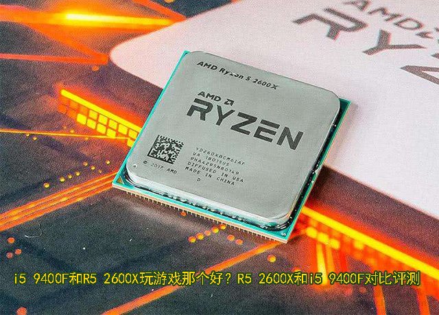 i5 9400F和R5 2600X玩游戏哪个好？R5 2600X和i5 9400F对比评测