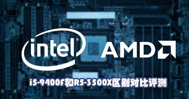 i5-9400F和R5-3500X哪个好？Ryzen5 3500X与i5 9400F性能对比评测