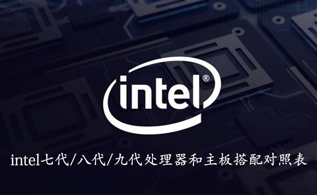 CPU和主板怎么搭配？intel七代/八代/九代处理器和主板搭配对照表