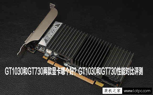 GT1030和GT730两款显卡哪个好？GT1030和GT730性能对比评测